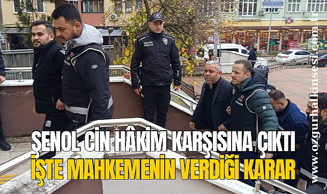 Şenol Cin Hâkim Karşısına Çıktı: İşte Mahkemenin Verdiği Karar...