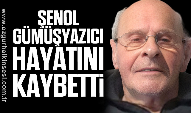 ŞENOL GÜMÜŞYAZICI HAYATINI KAYBETTİ