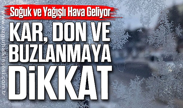 Soğuk ve Yağışlı Hava Geliyor: Kar, Don ve Buzlanmaya Dikkat