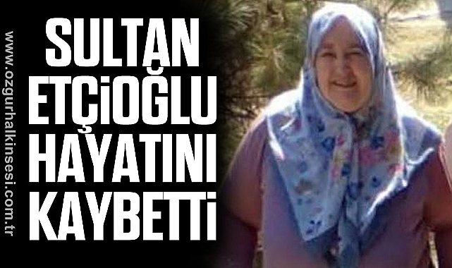 Sultan Etçioğlu hayatını kaybetti
