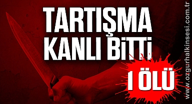 TARTIŞMA KANLI BİTTİ: 1 ÖLÜ
