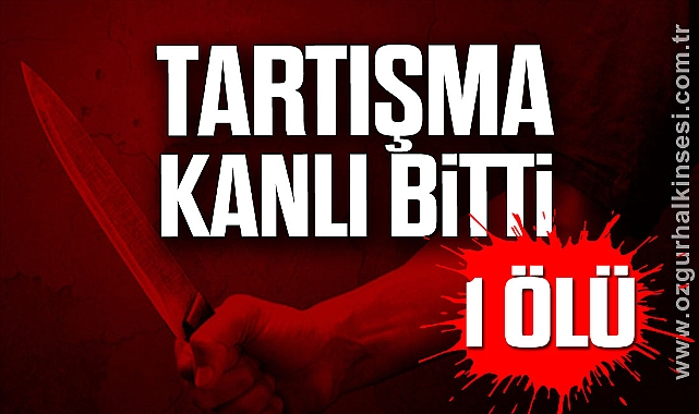 TARTIŞMA KANLI BİTTİ: 1 ÖLÜ
