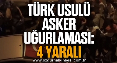 TÜRK USULÜ ASKER UĞURLAMASI: 4 YARALI