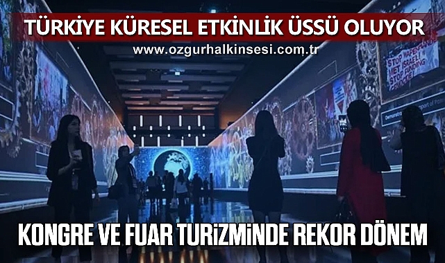 TÜRKİYE KÜRESEL ETKİNLİK ÜSSÜ OLUYOR: KONGRE VE FUAR TURİZMİNDE REKOR DÖNEM 