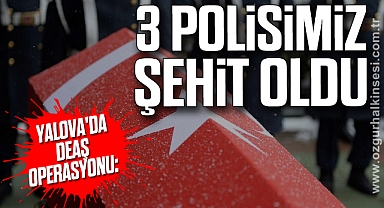 Yalova'da Deaş Operasyonu: 3 Polisimiz Şehit oldu