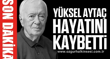 YÜKSEL AYTAÇ HAYATINI KAYBETTİ