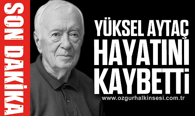 YÜKSEL AYTAÇ HAYATINI KAYBETTİ