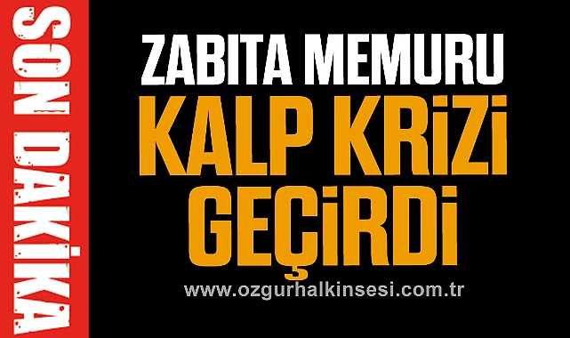 Zabıta Memuru Kalp Krizi Geçirdi