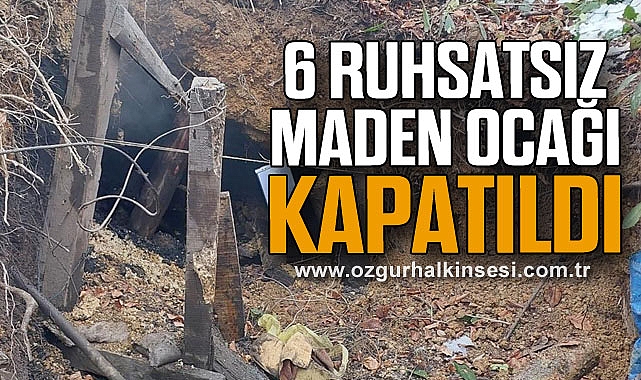 6 ruhsatsız maden ocağı kapatıldı