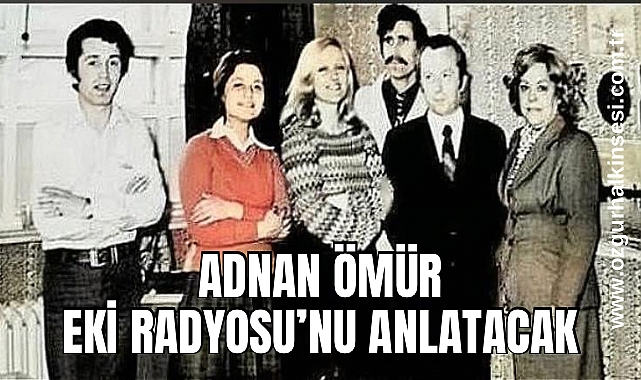 ADNAN ÖMÜR EKİ RADYOSU’NU ANLATACAK