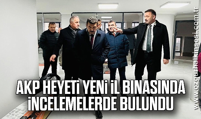 AKP HEYETİ YENİ İL BİNASINDA İNCELEMELERDE BULUNDU