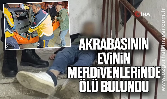Akrabasının evinin merdivenlerinde ölü bulundu