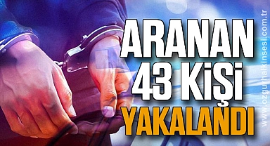 Aranan 43 kişi yakalandı