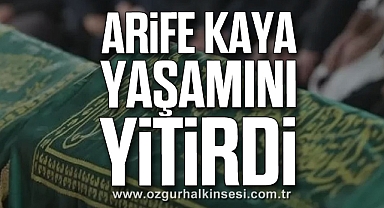 Arife Kaya yaşamını yitirdi