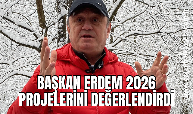 Başkan Erdem 2026 projelerini değerlendirdi