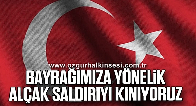 BAYRAĞIMIZA YÖNELİK ALÇAK SALDIRIYI KINIYORUZ