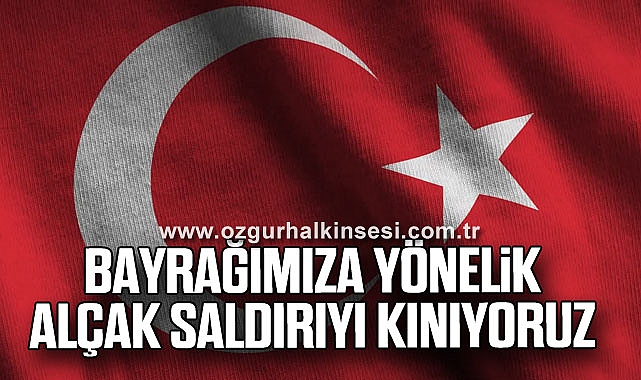 BAYRAĞIMIZA YÖNELİK ALÇAK SALDIRIYI KINIYORUZ