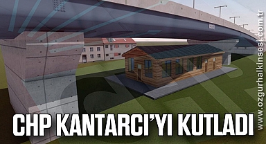 CHP KANTARCI’YI KUTLADI