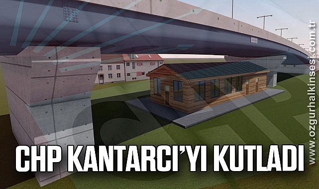 CHP KANTARCI’YI KUTLADI