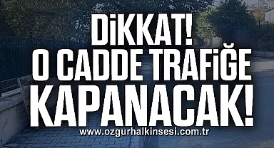 DİKKAT! O CADDE TRAFİĞE KAPANACAK!
