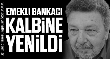EMEKLİ BANKACI KALBİNE YENİLDİ