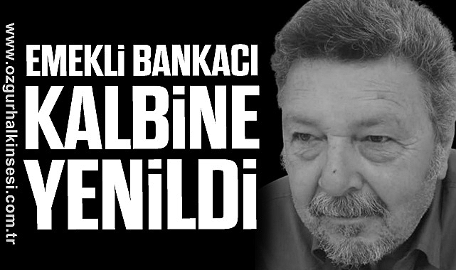 EMEKLİ BANKACI KALBİNE YENİLDİ