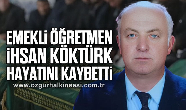EMEKLİ ÖĞRETMEN İHSAN KÖKTÜRK HAYATINI KAYBETTİ