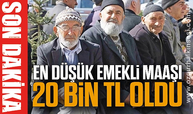 EN DÜŞÜK EMEKLİ MAAŞI 20 BİN TL OLDU