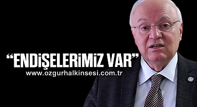 “ENDİŞELERİMİZ VAR”