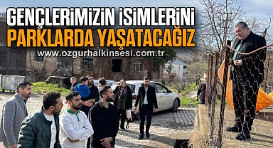GENÇLERİMİZİN İSİMLERİNİ PARKLARDA YAŞATACAĞIZ