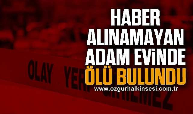 Haber alınamayan adam evinde ölü bulundu