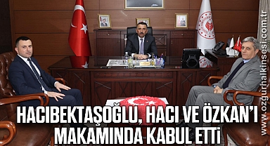 Hacıbektaşoğlu, Hacı ve Özkan’ı makamında kabul etti
