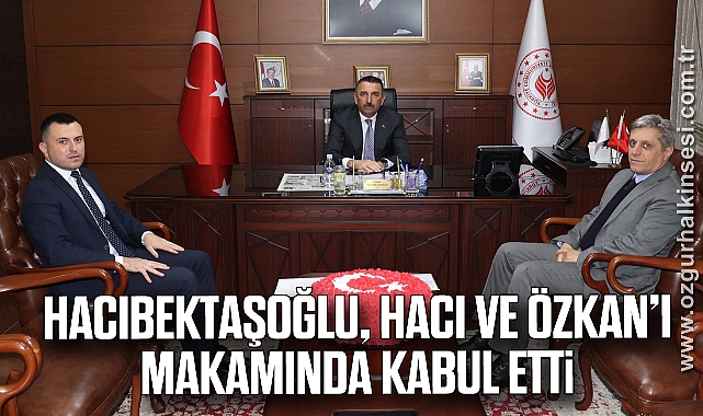 Hacıbektaşoğlu, Hacı ve Özkan’ı makamında kabul etti