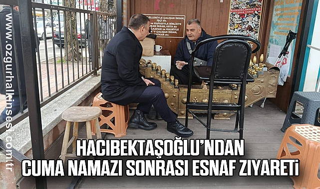 Hacıbektaşoğlu’ndan Cuma Namazı Sonrası Esnaf Ziyareti