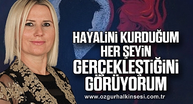 “HAYALİNİ KURDUĞUM HER ŞEYİN GERÇEKLEŞTİĞİNİ GÖRÜYORUM”