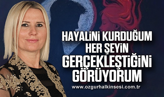 “HAYALİNİ KURDUĞUM HER ŞEYİN GERÇEKLEŞTİĞİNİ GÖRÜYORUM”