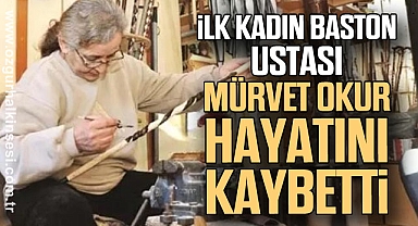 İLK KADIN BASTON USTASI MÜRVET OKUR HAYATINI KAYBETTİ