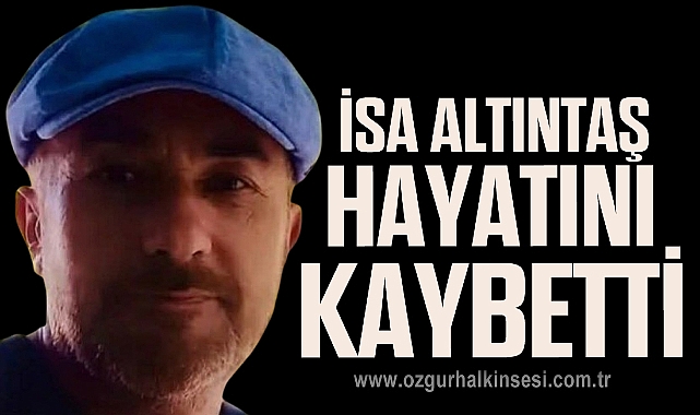 İSA ALTINTAŞ HAYATINI KAYBETTİ
