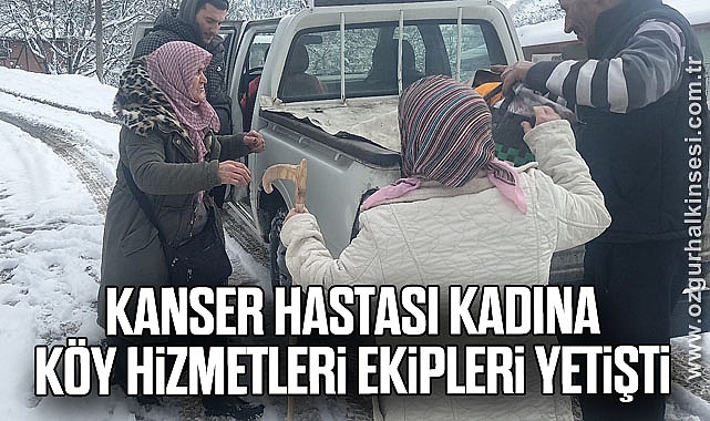 Kanser hastası kadına köy hizmetleri ekipleri yetişti