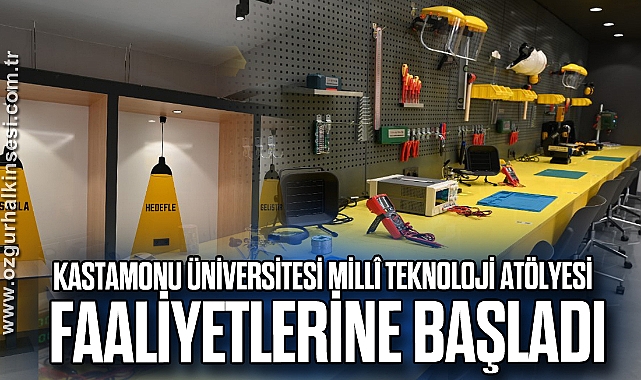Kastamonu Üniversitesi Millî Teknoloji Atölyesi faaliyetlerine başladı