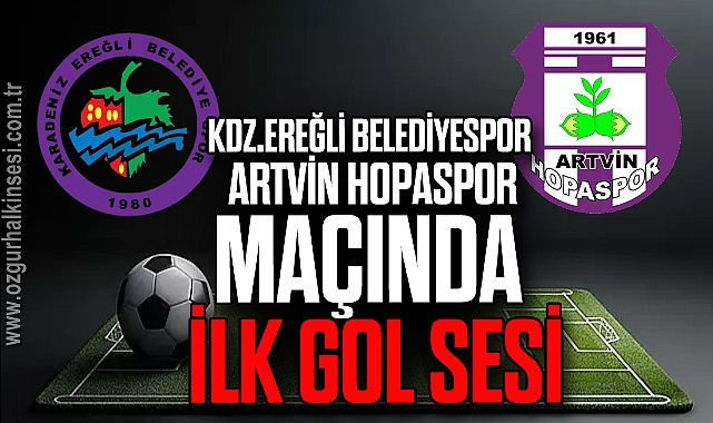 Kdz.Ereğli Belediyespor Artvin Hopaspor maçında ilk gol sesi
