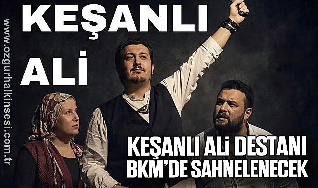 KEŞANLI ALİ DESTANI BKM’DE SAHNELENECEK 