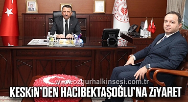 KESKİN’DEN HACIBEKTAŞOĞLU’NA ZİYARET