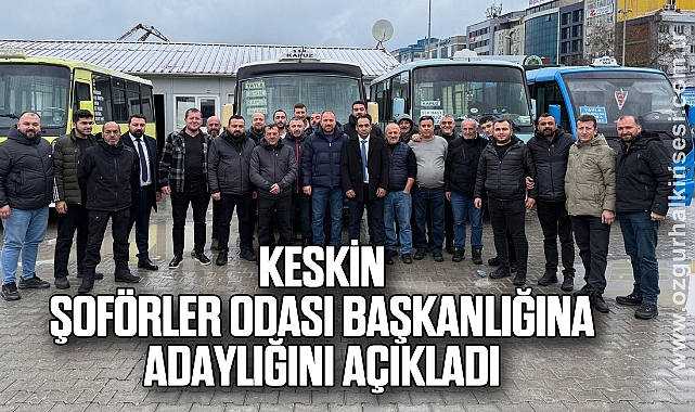 KESKİN, ŞOFÖRLER ODASI BAŞKANLIĞINA ADAYLIĞINI AÇIKLADI