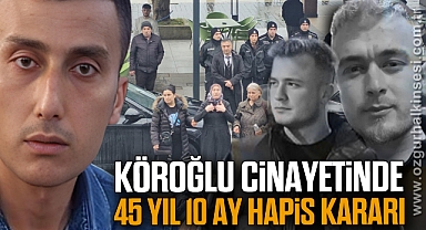 KÖROĞLU CİNAYETİNDE 45 YIL 10 AY HAPİS KARARI