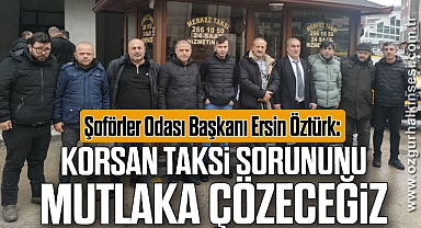 “KORSAN TAKSİ SORUNUNU MUTLAKA ÇÖZECEĞİZ”