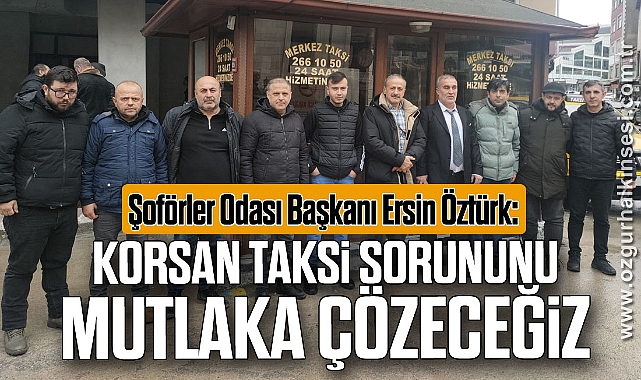 “KORSAN TAKSİ SORUNUNU MUTLAKA ÇÖZECEĞİZ”