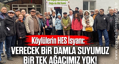 Köylülerin HES İsyanı: Verecek bir damla suyumuz, bir tek ağacımız yok!