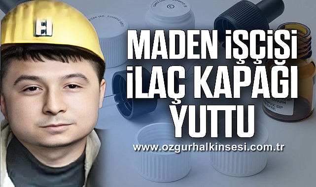 MADEN İŞÇİSİ İLAÇ KAPAĞI YUTTU