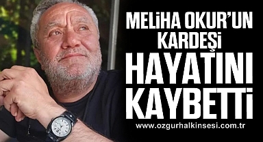 MELİHA OKUR’UN KARDEŞİ HAYATINI KAYBETTİ 